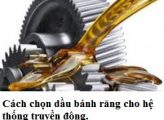 Dầu Bánh Răng Hở Là Gì? Cách Chọn Dầu Bôi Trơn Bánh Răng Hở Hiệu Quả